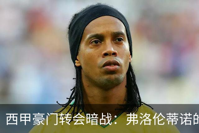 西甲豪门转会暗战：弗洛伦蒂诺的“阿尔瓦雷斯策略”如何搅动加泰罗尼亚？